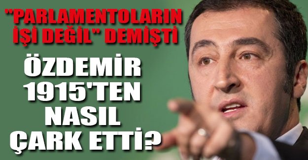 Cem Özdemir 1915'ten nasıl çark etti?