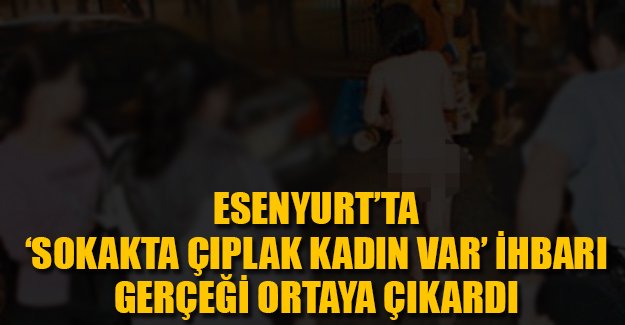 'Sokakta çıplak bir kadın var' ihbarı gerçeği ortaya çıkardı