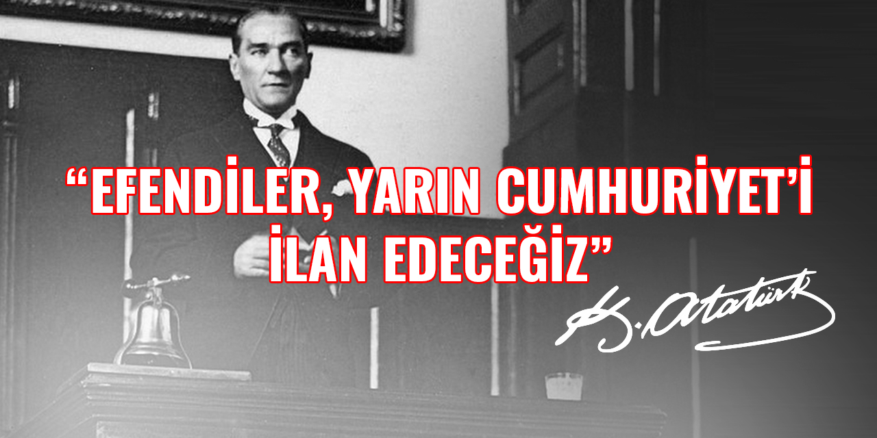 Cumhuriyet'e 1 kala, Mustafa Kemal Paşa: "Efendiler, yarın Cumhuriyet'i ilan edeceğiz"