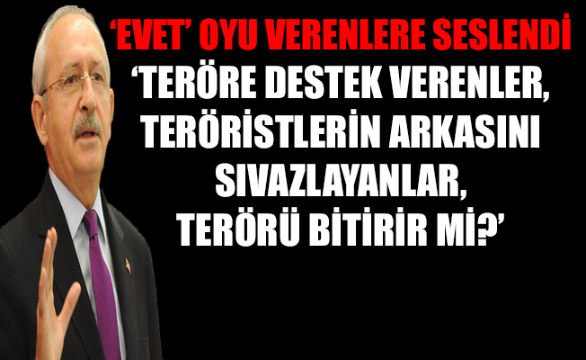 Kılıçdaroğlu: Evet verenler, 'Terör neden bitmedi?' diye sorun