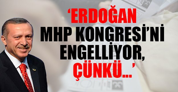'Erdoğan MHP Kongresi'ni engelliyor'