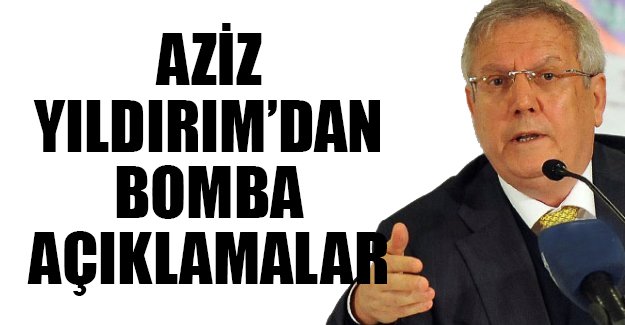Aziz Yıldırım'dan olay açıklamalar!