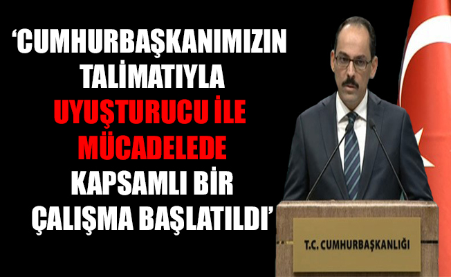 Kalın: Uyuşturucu ile mücadelede kapsamlı bir çalışma başlatıldı