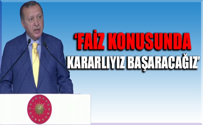 Cumhurbaşkanı Erdoğan: Faiz konusunda kararlıyız ve başaracağız
