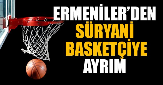 Ermeniler'den Süryani basketçiye ayrım