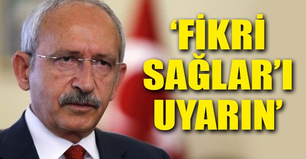 Kemal Kılıçdaroğlu'ndan Fikri Sağlar'a: Kendisini uyarın