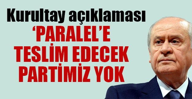 Bahçeli: Bizim paralele teslim edecek bir partimiz yok; olağanüstü kurultay asla yapılmayacak!