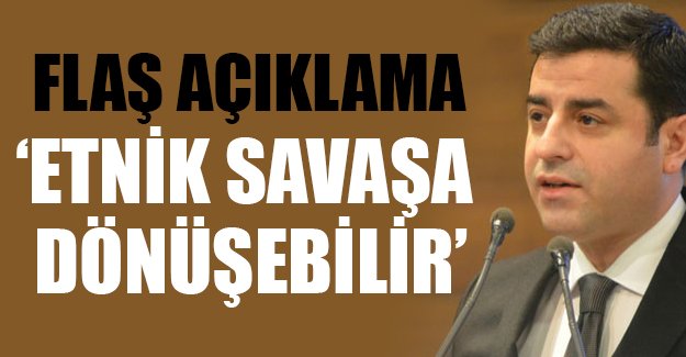 Demirtaş: Yükselen gerilim etnik savaşa dönüşebilir