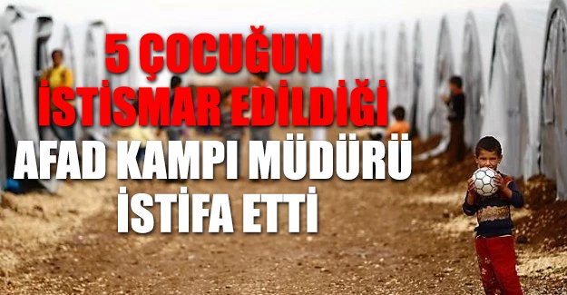 Mülteci çocukların istismara uğradığı Nizip kampının müdürü istifa etti, 2 AFAD çalışanı görevden alındı