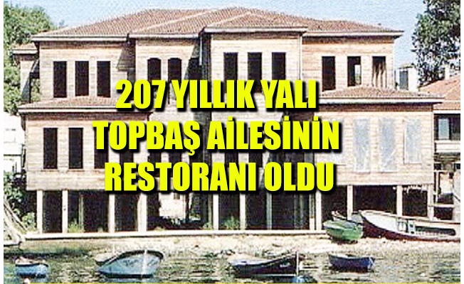 Topbaş Ailesi’nin restoranı için asırlık yalı bozuldu