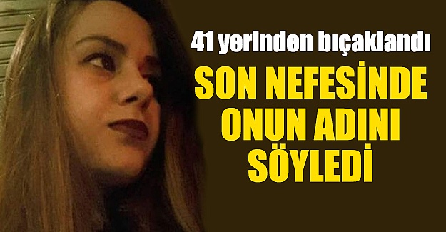 41 yerinden bıçaklandı.. Son nefesinde adını söyledi