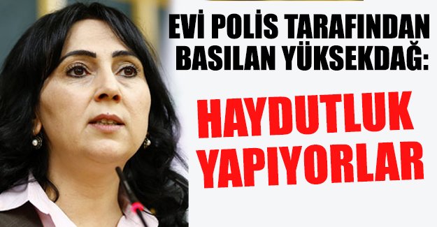 Figen Yüksekdağ: Bugün basılan evlerden birisi benim evimdi
