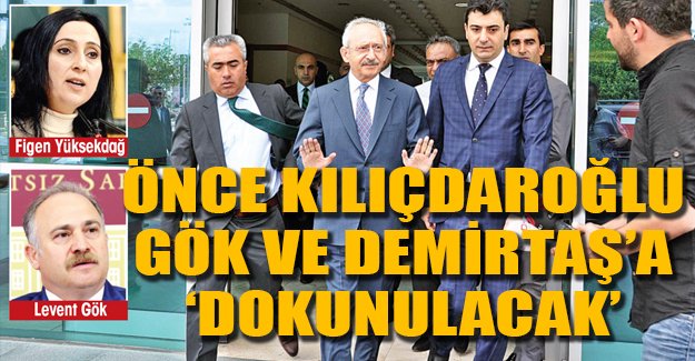 Önce Kılıçdaroğlu, Gök ve Demirtaş'a dokunulacak