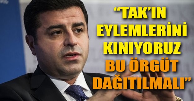 Demirtaş: TAK'ın terör eylemlerini kınıyoruz, bu örgüt tamamen dağıtılmalı!