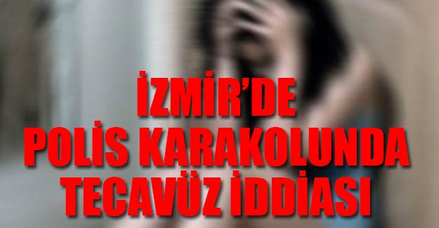 İzmir'de polis karakola gelen kadına tecavüz etti iddiası