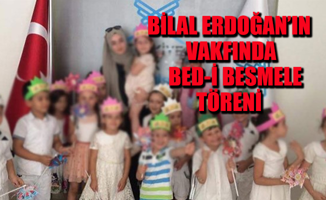Bilal Erdoğan’ın vakfında çocuklara 'sıbyan mektebi' eğitimi