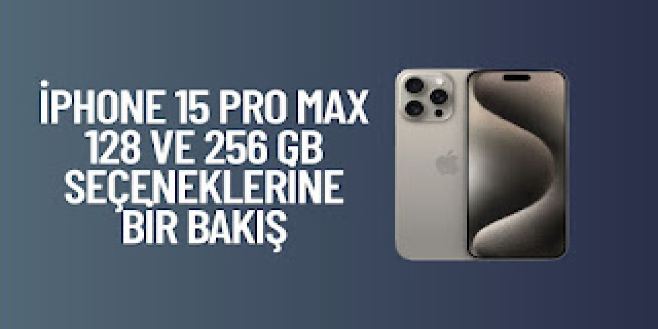 İphone 15 Pro Max 128 ve 256 GB seçeneklerine bir bakış