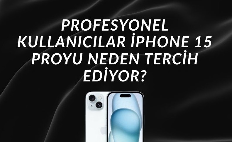Profesyonel Kullanıcılar iPhone 15 Proyu Neden Tercih Ediyor?