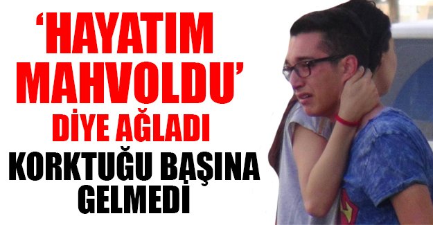 'Hayatım mahvoldu' diye ağladı, korktuğu başına gelmedi