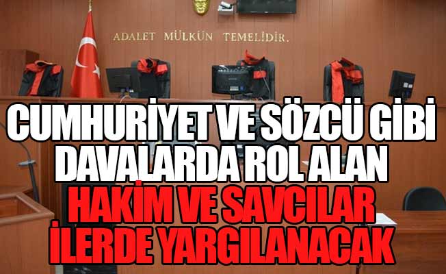 'Cumhuriyet ve Sözcü gibi davalarda rol alan hakim ve savcılar ilerde yargılanacak'