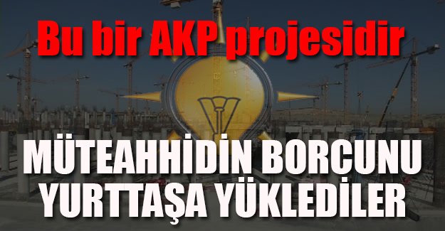 Müteahhidin borcunu yurttaşa yüklediler