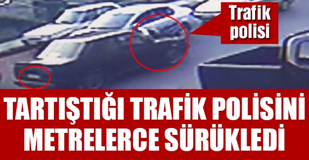 Tartıştığı trafik polisine çarpıp, aracın üstünde sürükledi
