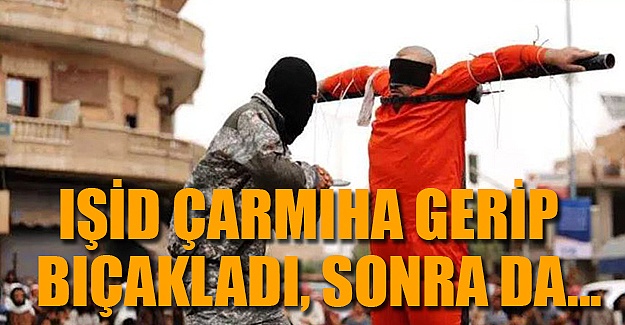 IŞİD çarmıha gerip bıçakladı, sonra da vurdu