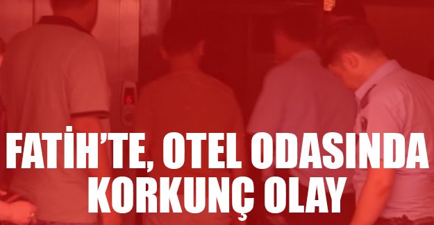 Fatih'te otel odasında korkunç olay