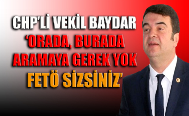 CHP'li Baydar: FETÖ’yü devletin mahrem kurumlarına yerleştiren Erdoğan'dır