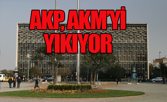 AKP, AKM'yi yıkıyor, mimarı bile bulundu