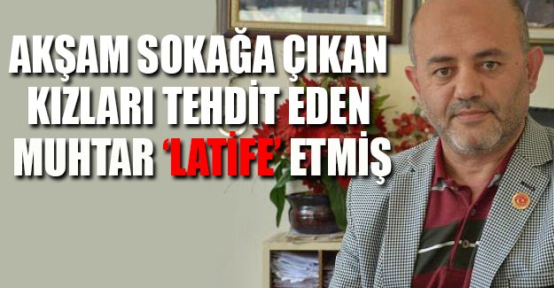 Akşam sokağa çıkan kızları dayakla tehdit ettiği için hakkında dava açılan muhtar 'latife ettim' dedi