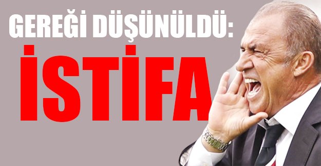 Gereği düşünüldü: İSTİFA