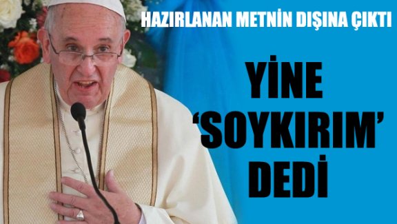 Papa yine 'Soykırım' dedi