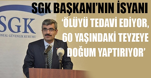 SGK Başkanı'ndan yolsuzluk isyanı: 'Hastane düşünün ölüyü tedavi ediyor'