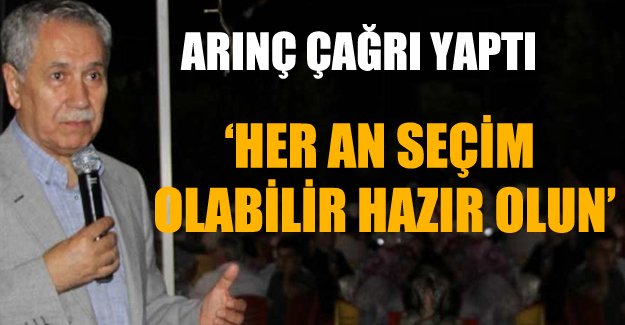Bülent Arınç: Her an seçime hazır olun