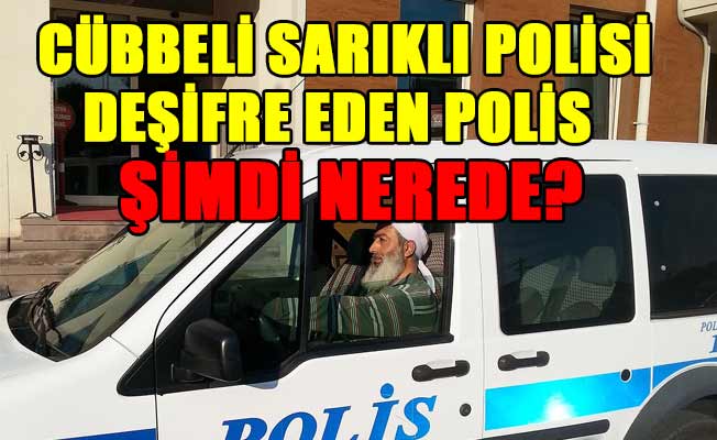 'Cübbeli sarıklı polisi sorgulayan polisin görev yeri değiştirildi'