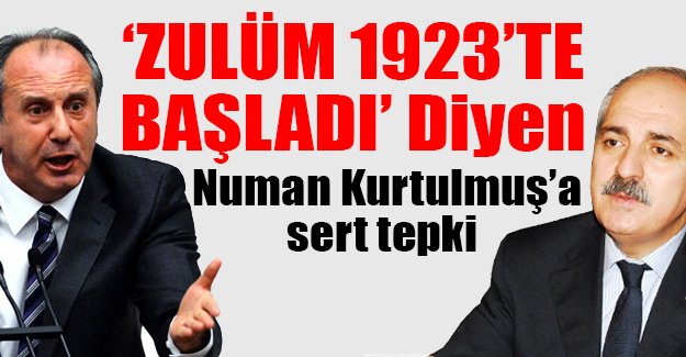Muharrem İnce'den, Numan Kurtulmuş'un 'zulüm 1923'te başladı sözlerine sert tepki