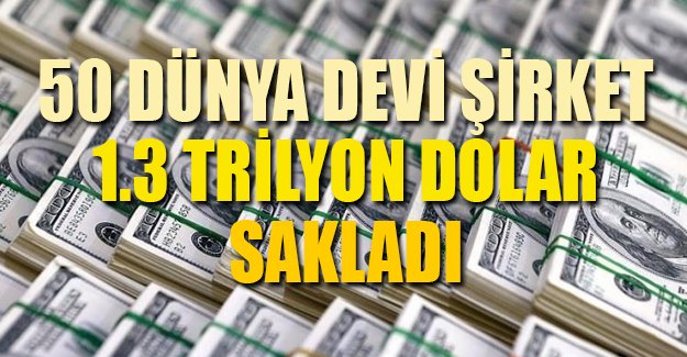 50 şirket tam 1,3 trilyon dolar sakladı!