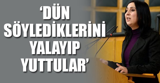 Figen Yüksekdağ: Dün söylediklerini yalayıp yuttular