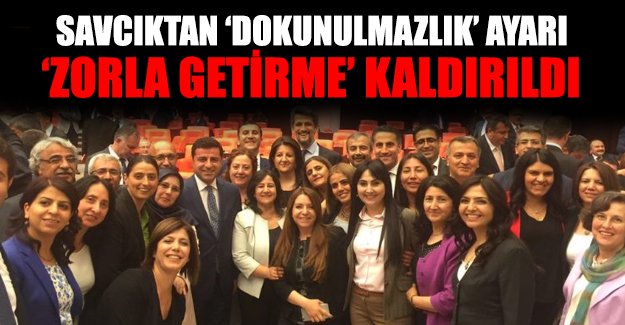 Savcılıktan'dokunulmazlık' ayarı; 'zorla getirme' kaldırıldı