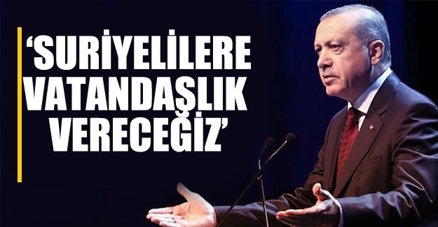 Cumhurbaşkanı Erdoğan'dan Suriyeli sığınmacılara vatandaşlık mesajı