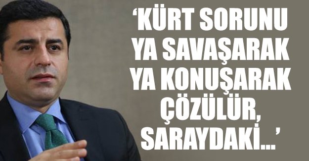 Demirtaş: Kürt sorunu ya konuşarak, ya savaşarak çözülür
