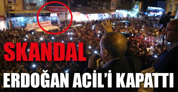 Erdoğan acil servisi kapattı