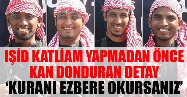 IŞİD'li teröristler: 'Kuran'ı ezbere okuyanların canını bağışlarız!'