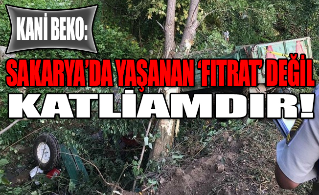 Kani Beko: Sakarya’da yaşanan açıkça bir katliamdır!