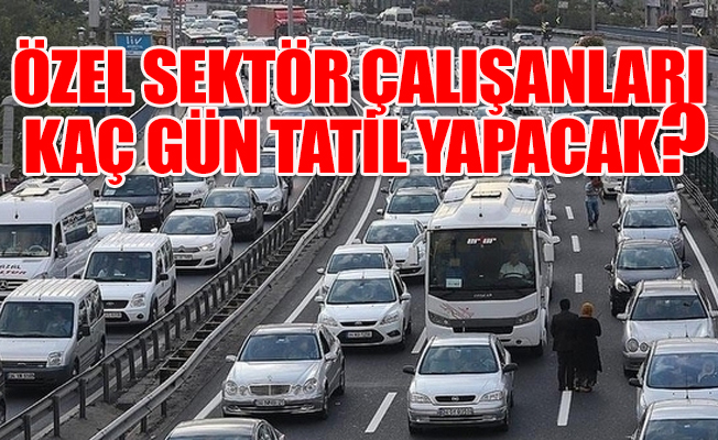 İşte merak edilen o soru... 10 günlük bayram tatilinden kimler yararlanabilecek?