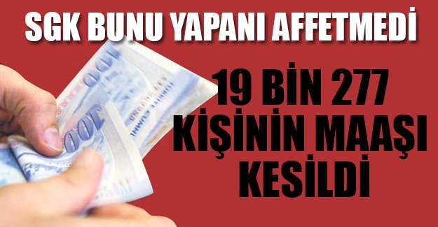 SGK affetmedi... 19 bin 277 kişinin kişinin maaşı kesildi