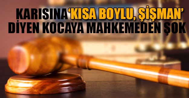 Karısına 'kısa boylu ve şişmansın' diyen kocaya mahkemeden şok!