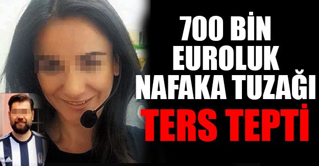 700 bin euroluk nafaka oyunu mahkemede bitti!