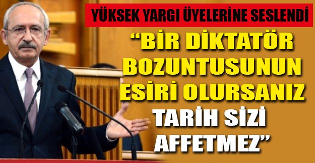 Kılıçdaroğlu: Bir diktatör bozuntusunun tutsağı olursanız tarih sizi affetmez